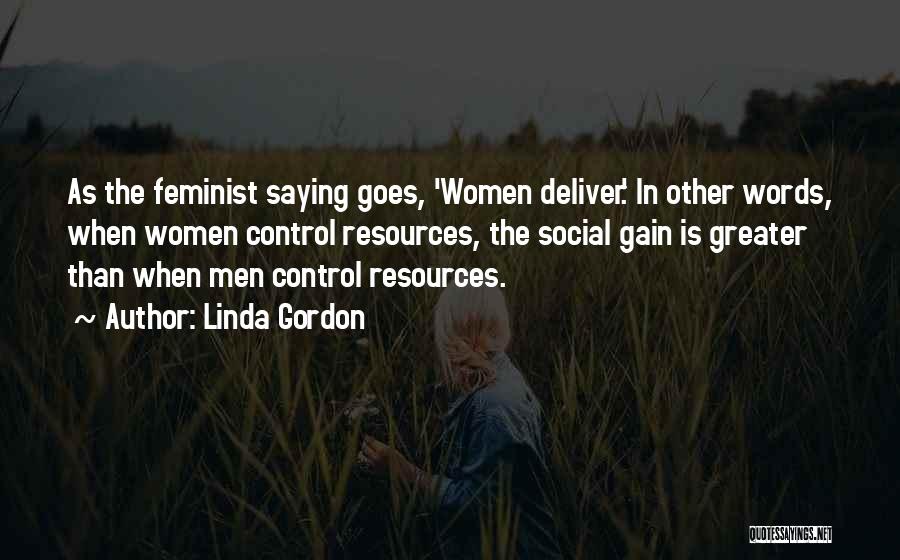 Linda Gordon Quotes: As The Feminist Saying Goes, 'women Deliver.' In Other Words, When Women Control Resources, The Social Gain Is Greater Than