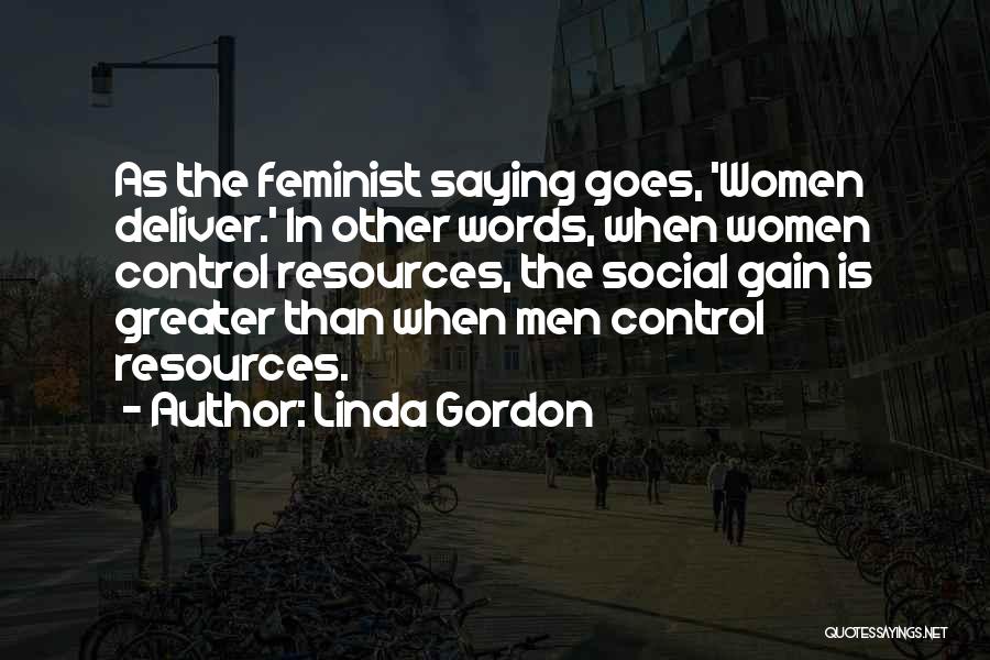 Linda Gordon Quotes: As The Feminist Saying Goes, 'women Deliver.' In Other Words, When Women Control Resources, The Social Gain Is Greater Than