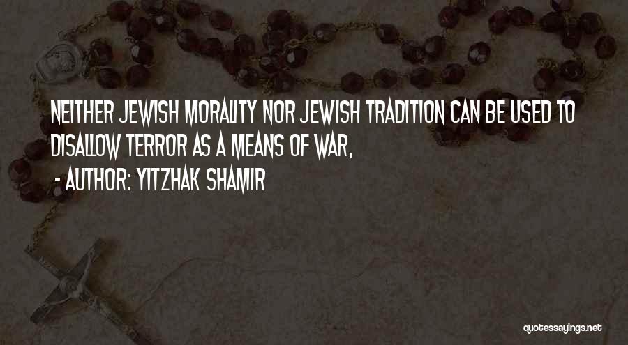 Yitzhak Shamir Quotes: Neither Jewish Morality Nor Jewish Tradition Can Be Used To Disallow Terror As A Means Of War,