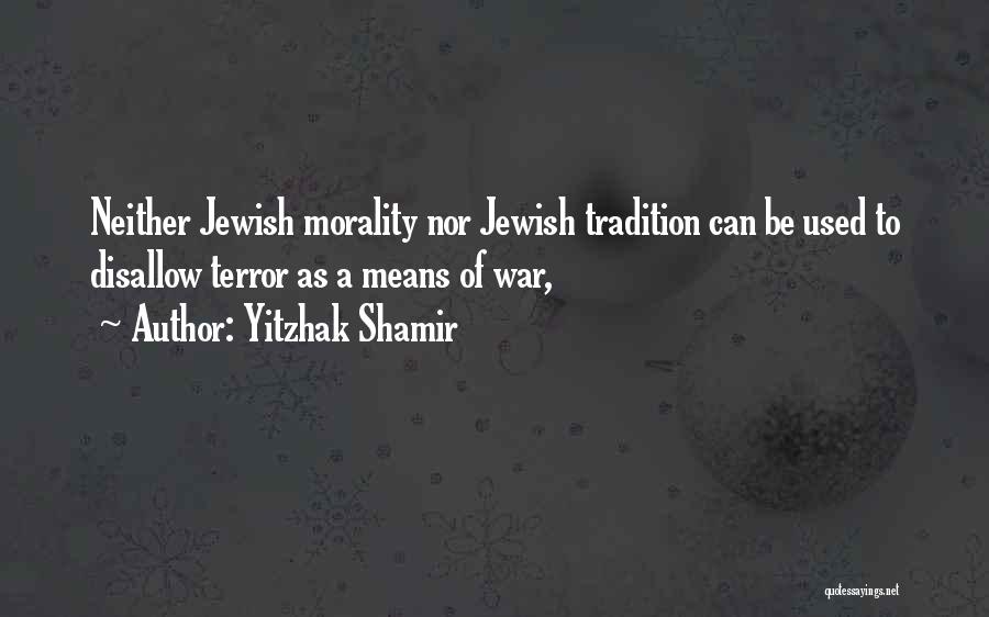 Yitzhak Shamir Quotes: Neither Jewish Morality Nor Jewish Tradition Can Be Used To Disallow Terror As A Means Of War,