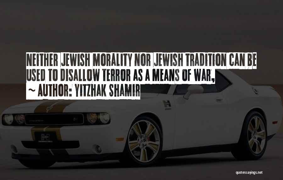 Yitzhak Shamir Quotes: Neither Jewish Morality Nor Jewish Tradition Can Be Used To Disallow Terror As A Means Of War,