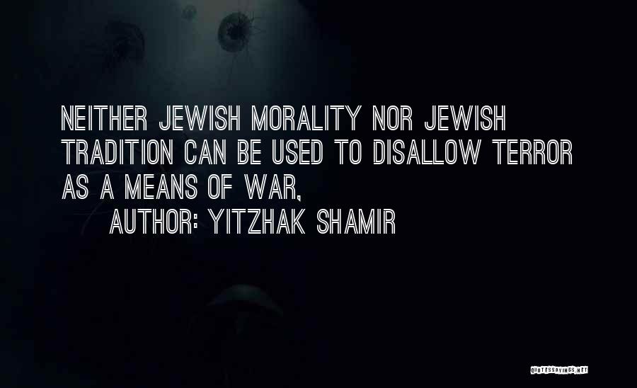 Yitzhak Shamir Quotes: Neither Jewish Morality Nor Jewish Tradition Can Be Used To Disallow Terror As A Means Of War,