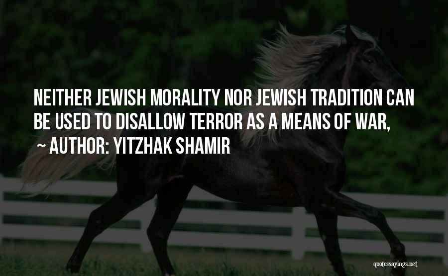 Yitzhak Shamir Quotes: Neither Jewish Morality Nor Jewish Tradition Can Be Used To Disallow Terror As A Means Of War,