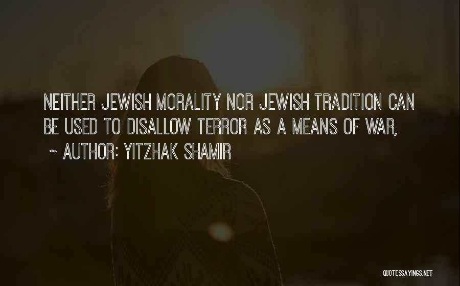 Yitzhak Shamir Quotes: Neither Jewish Morality Nor Jewish Tradition Can Be Used To Disallow Terror As A Means Of War,
