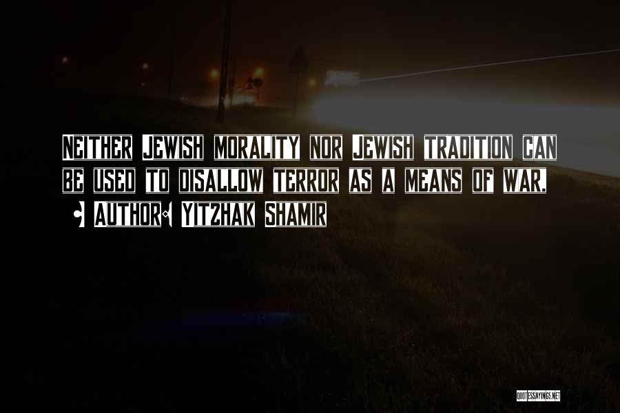 Yitzhak Shamir Quotes: Neither Jewish Morality Nor Jewish Tradition Can Be Used To Disallow Terror As A Means Of War,