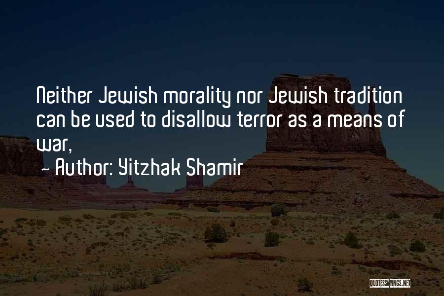 Yitzhak Shamir Quotes: Neither Jewish Morality Nor Jewish Tradition Can Be Used To Disallow Terror As A Means Of War,