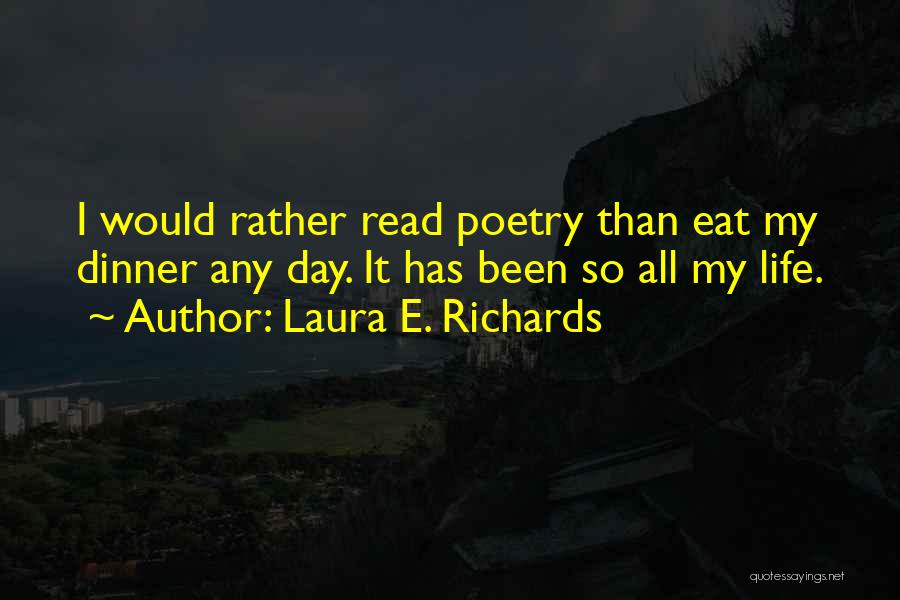 Laura E. Richards Quotes: I Would Rather Read Poetry Than Eat My Dinner Any Day. It Has Been So All My Life.