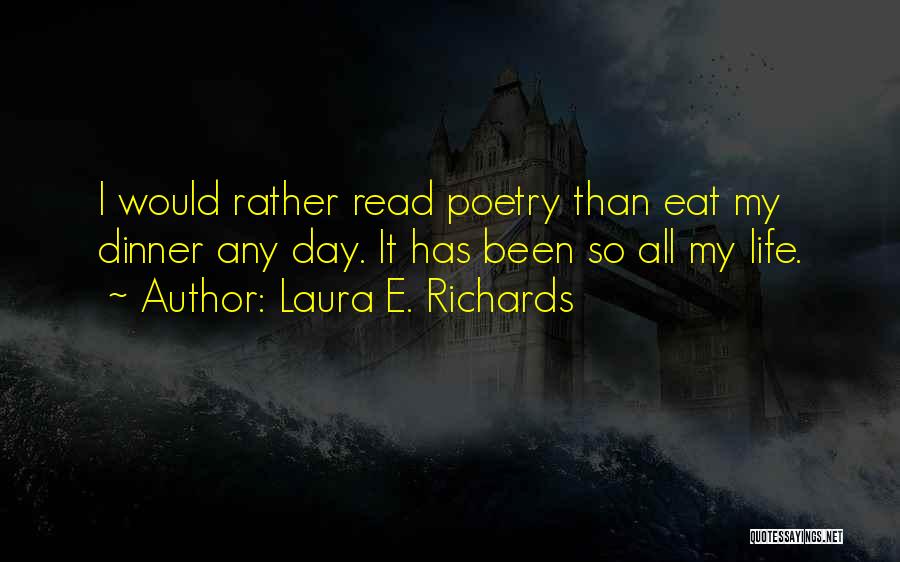 Laura E. Richards Quotes: I Would Rather Read Poetry Than Eat My Dinner Any Day. It Has Been So All My Life.