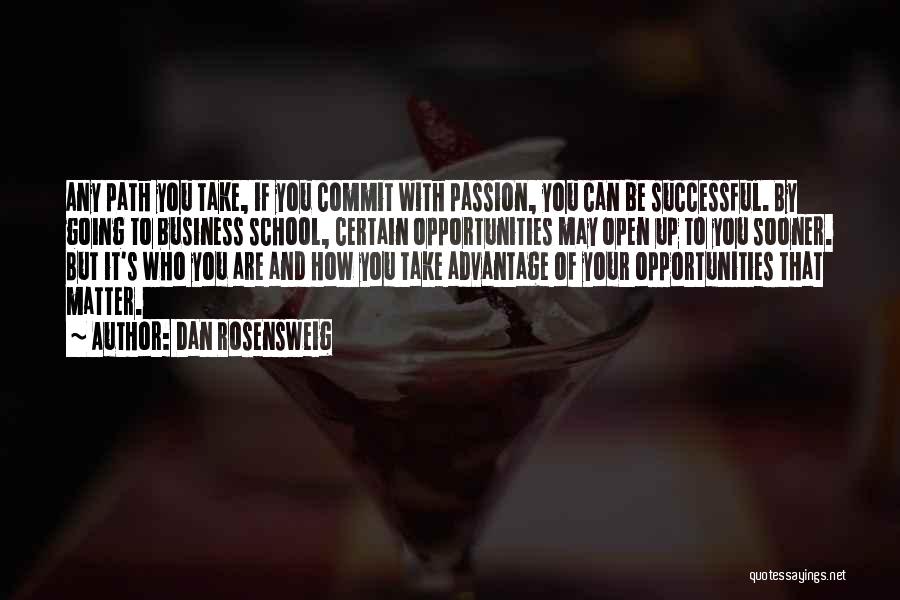 Dan Rosensweig Quotes: Any Path You Take, If You Commit With Passion, You Can Be Successful. By Going To Business School, Certain Opportunities