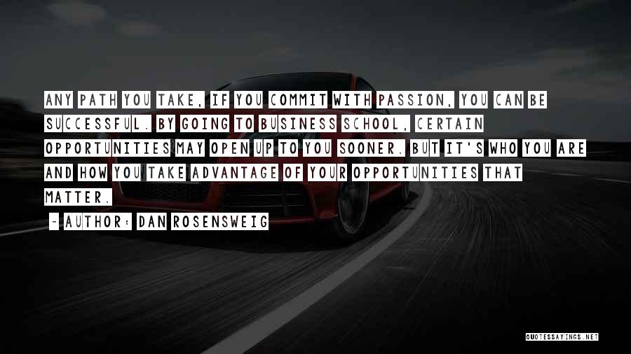 Dan Rosensweig Quotes: Any Path You Take, If You Commit With Passion, You Can Be Successful. By Going To Business School, Certain Opportunities