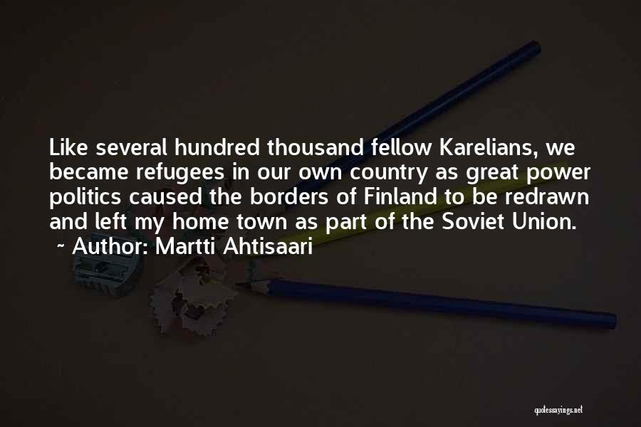 Martti Ahtisaari Quotes: Like Several Hundred Thousand Fellow Karelians, We Became Refugees In Our Own Country As Great Power Politics Caused The Borders