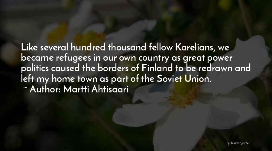 Martti Ahtisaari Quotes: Like Several Hundred Thousand Fellow Karelians, We Became Refugees In Our Own Country As Great Power Politics Caused The Borders