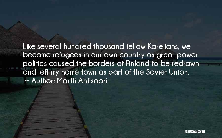 Martti Ahtisaari Quotes: Like Several Hundred Thousand Fellow Karelians, We Became Refugees In Our Own Country As Great Power Politics Caused The Borders