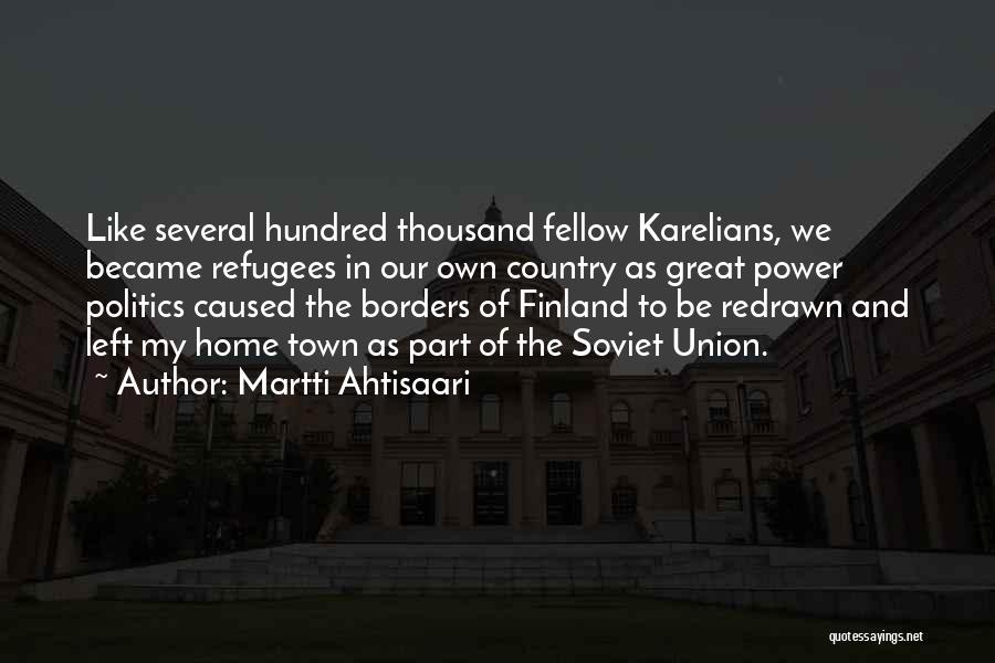 Martti Ahtisaari Quotes: Like Several Hundred Thousand Fellow Karelians, We Became Refugees In Our Own Country As Great Power Politics Caused The Borders