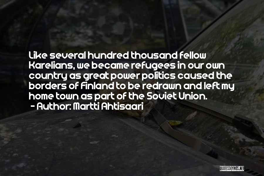 Martti Ahtisaari Quotes: Like Several Hundred Thousand Fellow Karelians, We Became Refugees In Our Own Country As Great Power Politics Caused The Borders