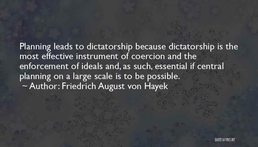 Friedrich August Von Hayek Quotes: Planning Leads To Dictatorship Because Dictatorship Is The Most Effective Instrument Of Coercion And The Enforcement Of Ideals And, As
