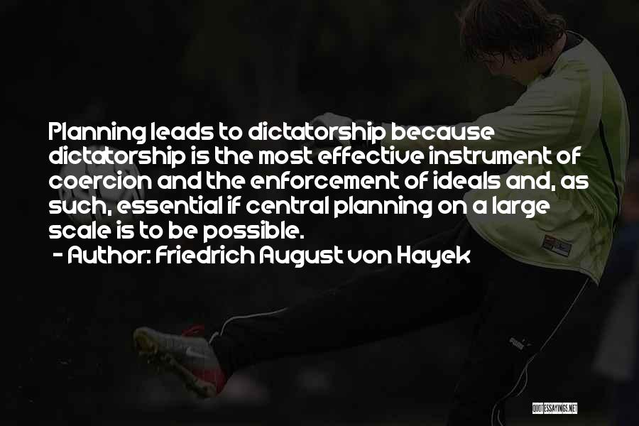 Friedrich August Von Hayek Quotes: Planning Leads To Dictatorship Because Dictatorship Is The Most Effective Instrument Of Coercion And The Enforcement Of Ideals And, As