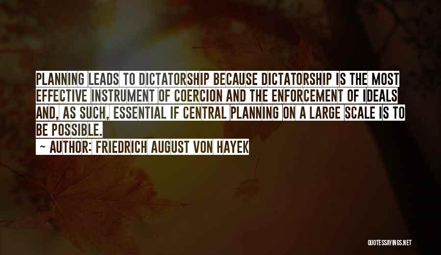 Friedrich August Von Hayek Quotes: Planning Leads To Dictatorship Because Dictatorship Is The Most Effective Instrument Of Coercion And The Enforcement Of Ideals And, As