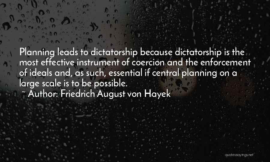 Friedrich August Von Hayek Quotes: Planning Leads To Dictatorship Because Dictatorship Is The Most Effective Instrument Of Coercion And The Enforcement Of Ideals And, As