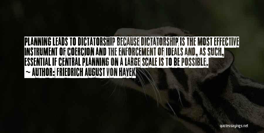 Friedrich August Von Hayek Quotes: Planning Leads To Dictatorship Because Dictatorship Is The Most Effective Instrument Of Coercion And The Enforcement Of Ideals And, As
