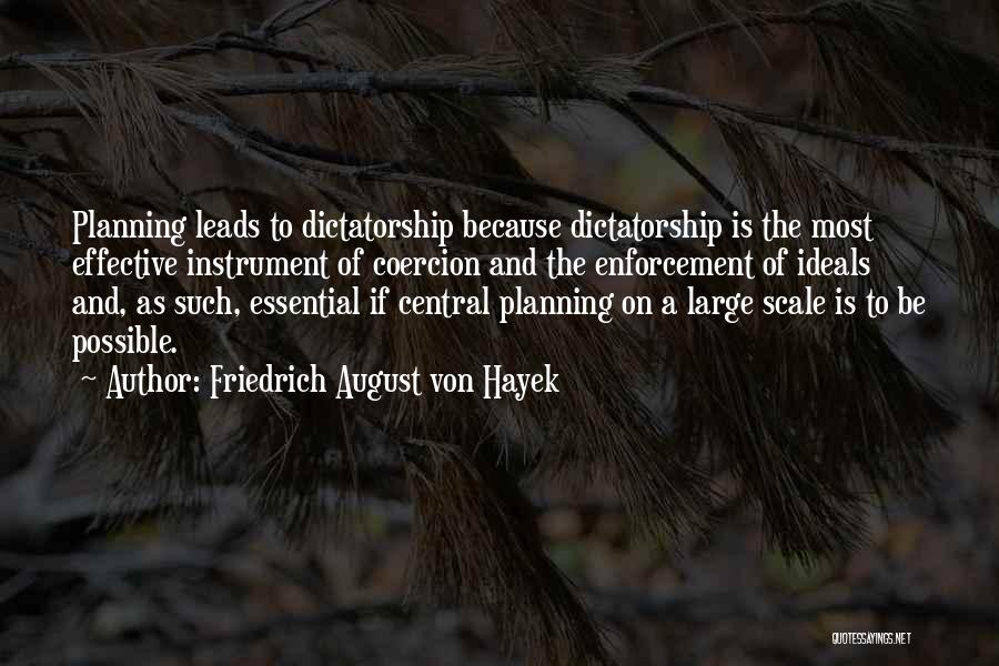 Friedrich August Von Hayek Quotes: Planning Leads To Dictatorship Because Dictatorship Is The Most Effective Instrument Of Coercion And The Enforcement Of Ideals And, As