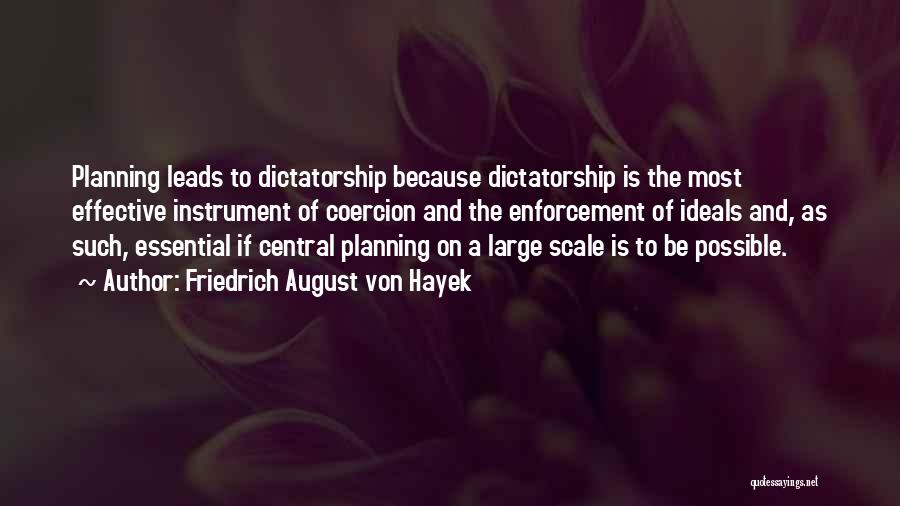 Friedrich August Von Hayek Quotes: Planning Leads To Dictatorship Because Dictatorship Is The Most Effective Instrument Of Coercion And The Enforcement Of Ideals And, As