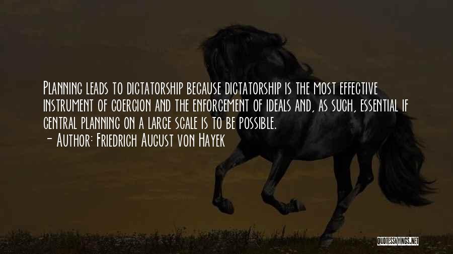 Friedrich August Von Hayek Quotes: Planning Leads To Dictatorship Because Dictatorship Is The Most Effective Instrument Of Coercion And The Enforcement Of Ideals And, As