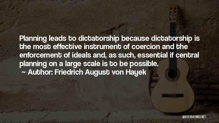 Friedrich August Von Hayek Quotes: Planning Leads To Dictatorship Because Dictatorship Is The Most Effective Instrument Of Coercion And The Enforcement Of Ideals And, As