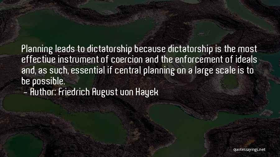 Friedrich August Von Hayek Quotes: Planning Leads To Dictatorship Because Dictatorship Is The Most Effective Instrument Of Coercion And The Enforcement Of Ideals And, As