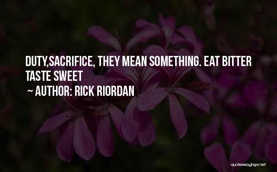 Rick Riordan Quotes: Duty,sacrifice, They Mean Something. Eat Bitter Taste Sweet