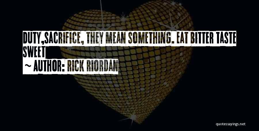 Rick Riordan Quotes: Duty,sacrifice, They Mean Something. Eat Bitter Taste Sweet