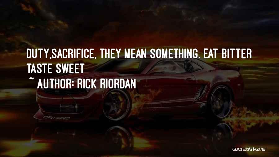 Rick Riordan Quotes: Duty,sacrifice, They Mean Something. Eat Bitter Taste Sweet