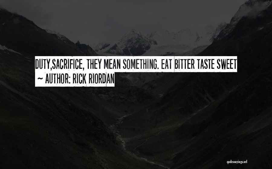 Rick Riordan Quotes: Duty,sacrifice, They Mean Something. Eat Bitter Taste Sweet