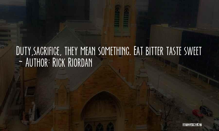 Rick Riordan Quotes: Duty,sacrifice, They Mean Something. Eat Bitter Taste Sweet