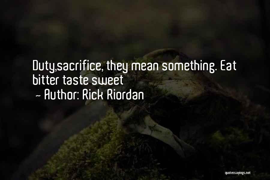 Rick Riordan Quotes: Duty,sacrifice, They Mean Something. Eat Bitter Taste Sweet