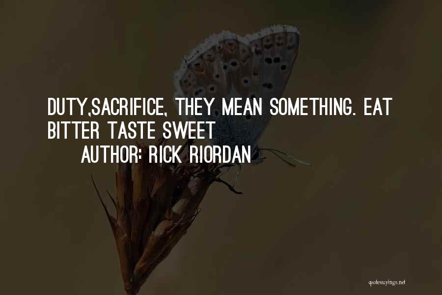 Rick Riordan Quotes: Duty,sacrifice, They Mean Something. Eat Bitter Taste Sweet