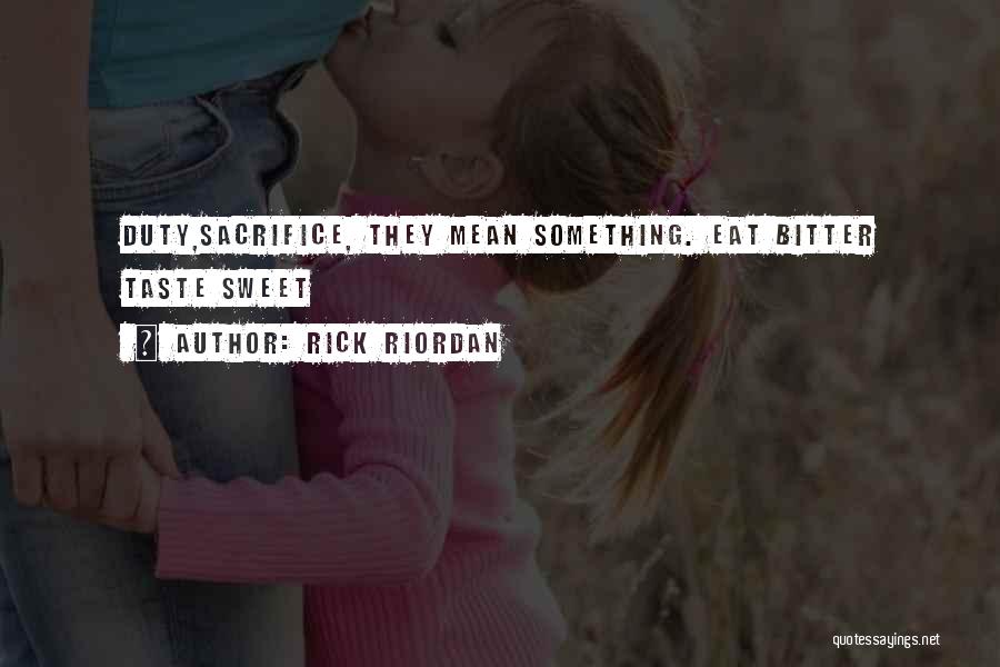 Rick Riordan Quotes: Duty,sacrifice, They Mean Something. Eat Bitter Taste Sweet