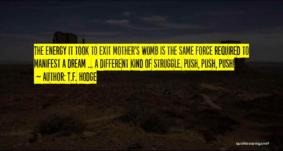 T.F. Hodge Quotes: The Energy It Took To Exit Mother's Womb Is The Same Force Required To Manifest A Dream ... A Different