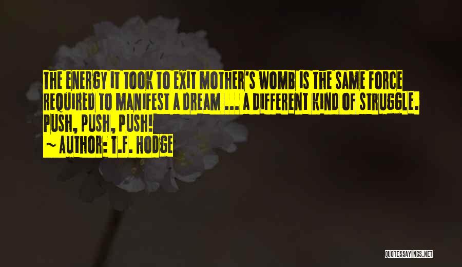 T.F. Hodge Quotes: The Energy It Took To Exit Mother's Womb Is The Same Force Required To Manifest A Dream ... A Different