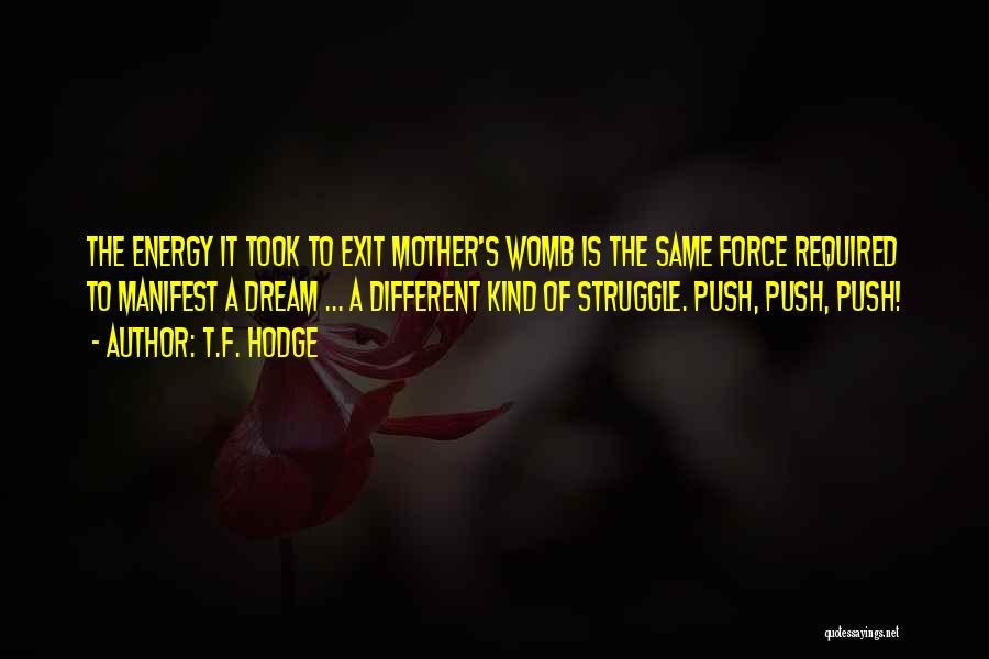 T.F. Hodge Quotes: The Energy It Took To Exit Mother's Womb Is The Same Force Required To Manifest A Dream ... A Different