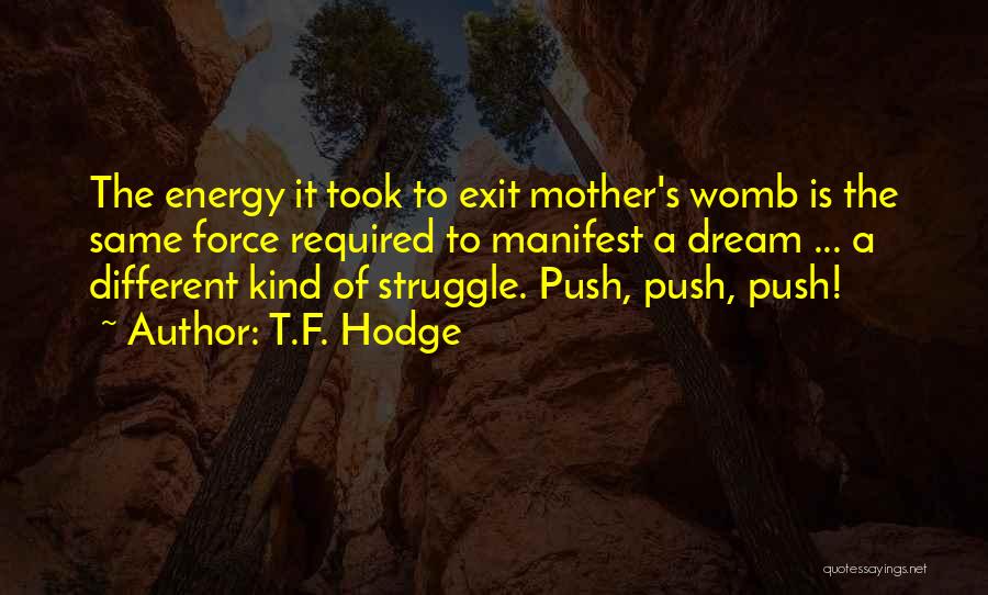 T.F. Hodge Quotes: The Energy It Took To Exit Mother's Womb Is The Same Force Required To Manifest A Dream ... A Different