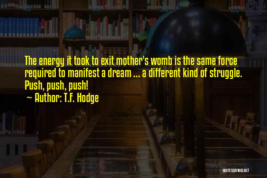 T.F. Hodge Quotes: The Energy It Took To Exit Mother's Womb Is The Same Force Required To Manifest A Dream ... A Different