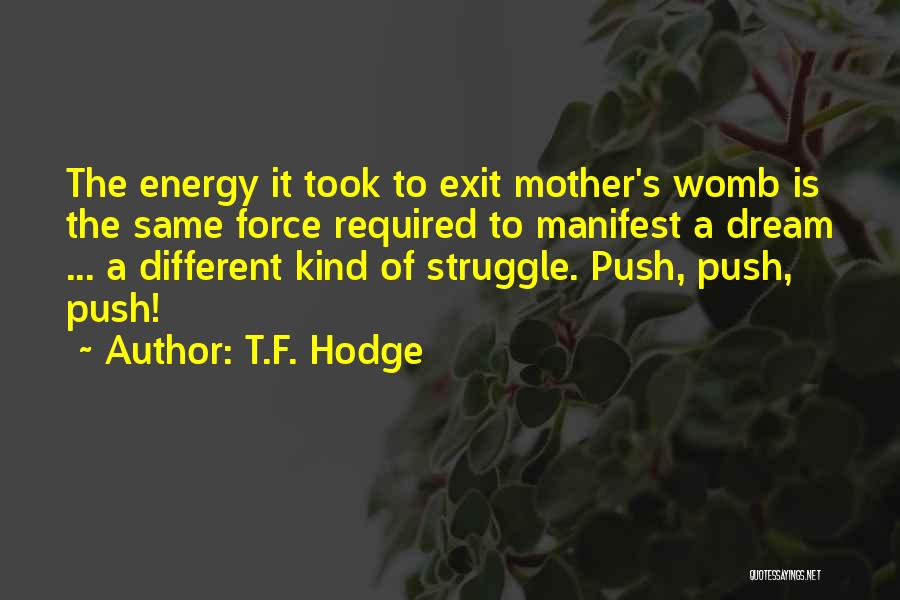 T.F. Hodge Quotes: The Energy It Took To Exit Mother's Womb Is The Same Force Required To Manifest A Dream ... A Different