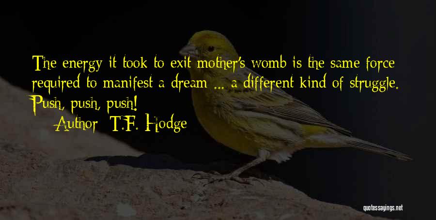 T.F. Hodge Quotes: The Energy It Took To Exit Mother's Womb Is The Same Force Required To Manifest A Dream ... A Different