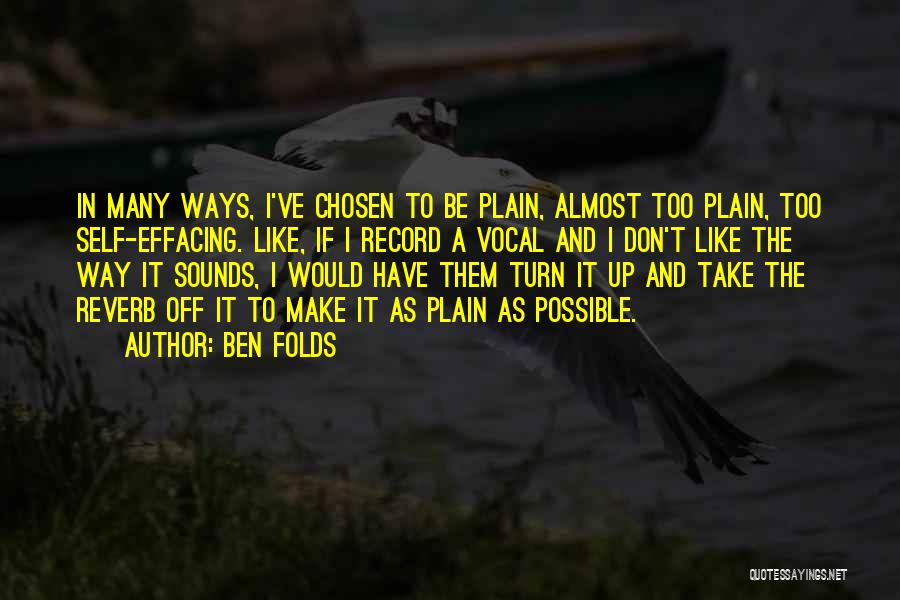 Ben Folds Quotes: In Many Ways, I've Chosen To Be Plain, Almost Too Plain, Too Self-effacing. Like, If I Record A Vocal And