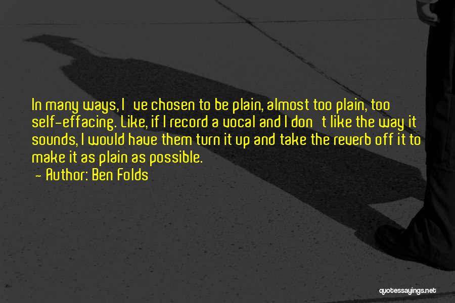 Ben Folds Quotes: In Many Ways, I've Chosen To Be Plain, Almost Too Plain, Too Self-effacing. Like, If I Record A Vocal And