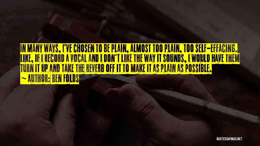 Ben Folds Quotes: In Many Ways, I've Chosen To Be Plain, Almost Too Plain, Too Self-effacing. Like, If I Record A Vocal And