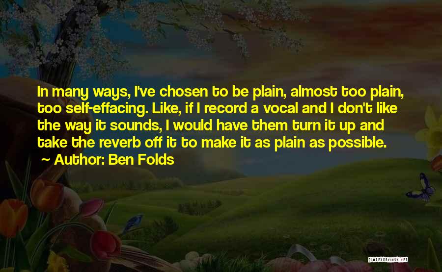 Ben Folds Quotes: In Many Ways, I've Chosen To Be Plain, Almost Too Plain, Too Self-effacing. Like, If I Record A Vocal And