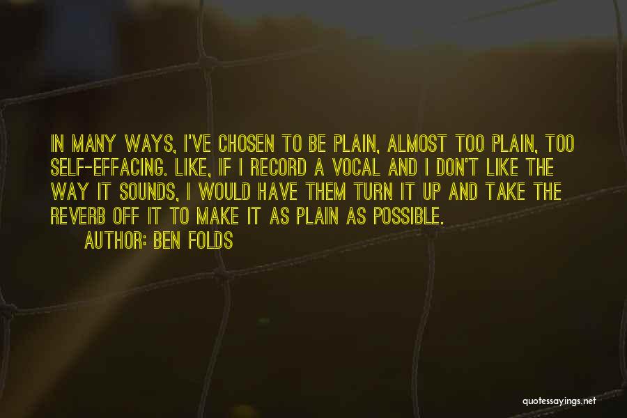 Ben Folds Quotes: In Many Ways, I've Chosen To Be Plain, Almost Too Plain, Too Self-effacing. Like, If I Record A Vocal And