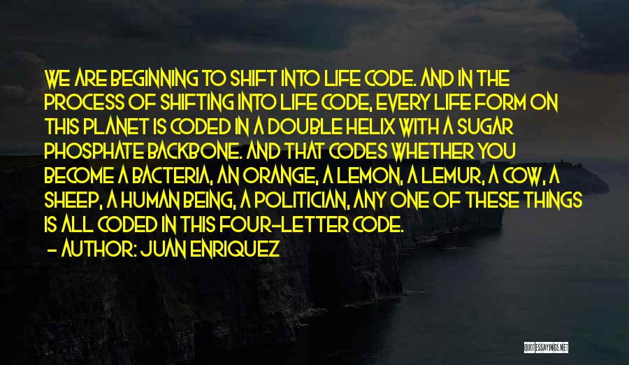 Juan Enriquez Quotes: We Are Beginning To Shift Into Life Code. And In The Process Of Shifting Into Life Code, Every Life Form